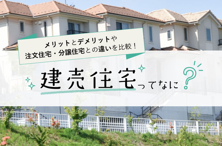 建売住宅ってなに メリットとデメリットや注文住宅 分譲住宅との違いを比較 Tanosumu たのすむ