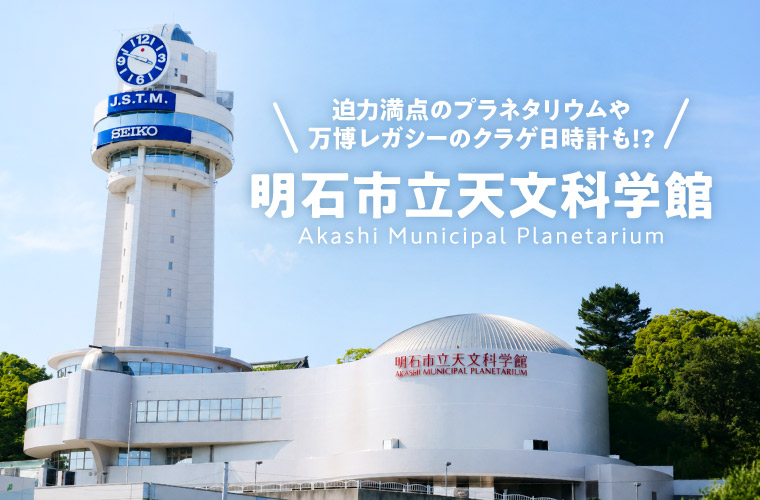 【明石市立天文科学館】リニューアルオープン！大迫力のプラネタリウムや万博レガシーのクラゲ日時計も